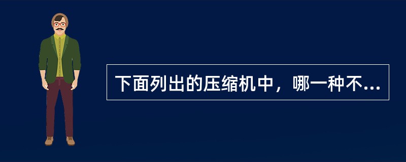 下面列出的压缩机中，哪一种不是容积式压缩机。（）