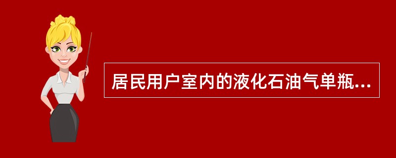 居民用户室内的液化石油气单瓶供应系统气瓶的布置要求，下列叙述哪个是错误的。（）