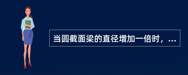 当圆截面梁的直径增加一倍时，梁的强度为原梁的______倍，梁的刚度为原梁的______倍。（　　）