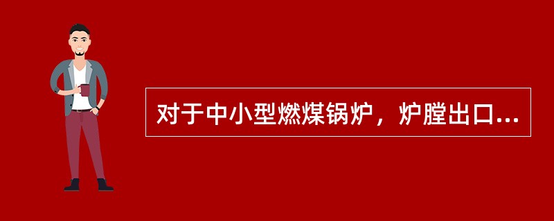 对于中小型燃煤锅炉，炉膛出口烟温（℃）在什么范围是合理的。（）