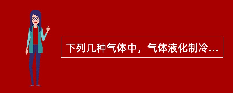 下列几种气体中，气体液化制冷循环的最小功最小的是什么。（）