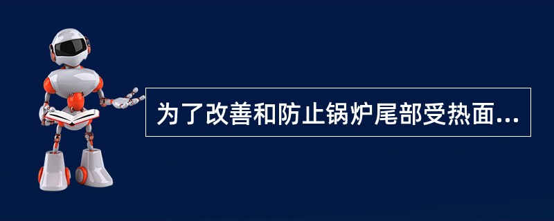 为了改善和防止锅炉尾部受热面的低温腐蚀，不建议采取的技术措施是哪项。（）