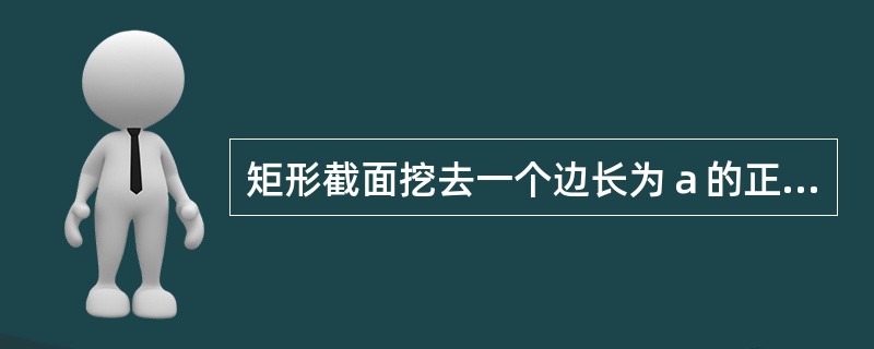 矩形截面挖去一个边长为ａ的正方形，如图所示，该截面对应ｚ轴的惯性矩<img border="0" style="width: 16px; height: 24px;