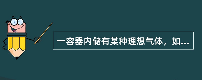 一容器内储有某种理想气体，如果容器漏气，则容器内气体分子的平均平动动能和气体内能的变化情况是（　　）。