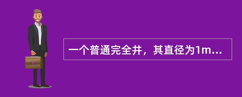 一个普通完全井，其直径为1m，含水层厚度为H=11m，土壤渗透系数k=2m/h。抽水稳定后的井中水深<img border="0" style="width: 17