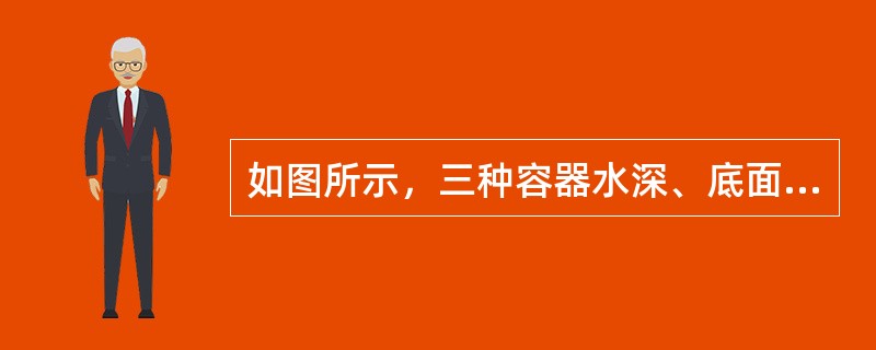 如图所示，三种容器水深、底面积均相等，水体体积不等，正确的是（　　）。<br /><img border="0" style="width: 345px