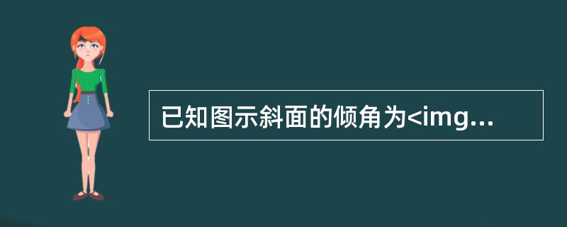 已知图示斜面的倾角为<img border="0" style="width: 13px; height: 17px;" src="https: