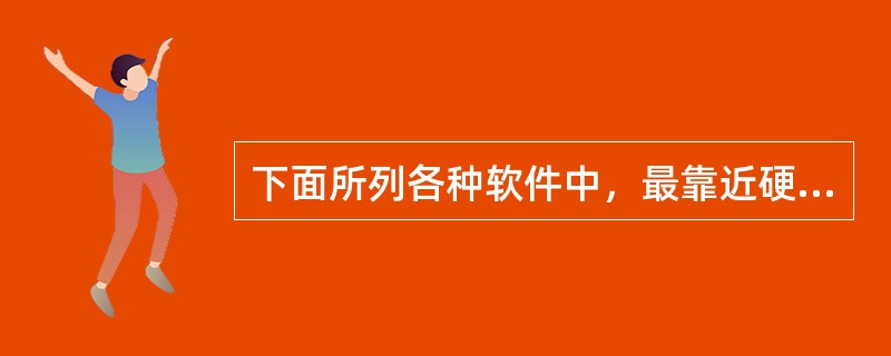 下面所列各种软件中，最靠近硬件一层的是（　　）。