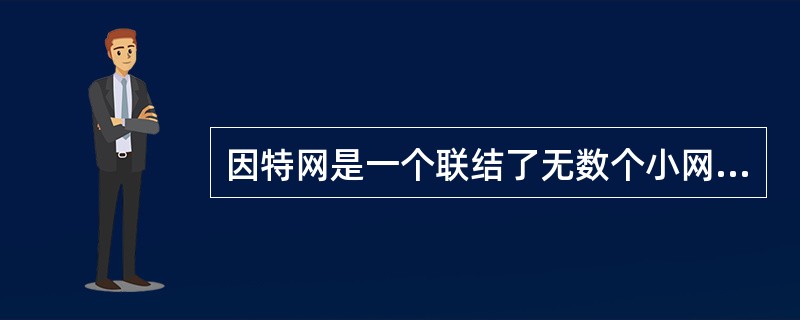因特网是一个联结了无数个小网而形成的大网，也就是说（　　）。