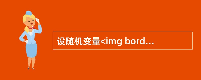 设随机变量<img border="0" style="width: 39px; height: 20px;" src="https://img
