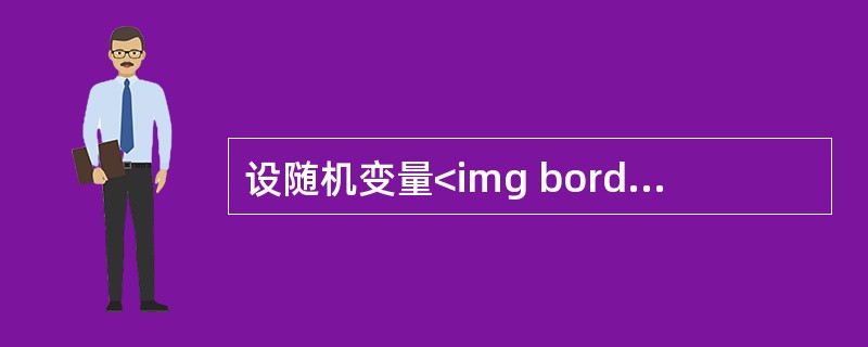 设随机变量<img border="0" style="width: 81px; height: 24px;" src="https://img
