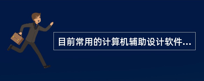 目前常用的计算机辅助设计软件是（　　）。