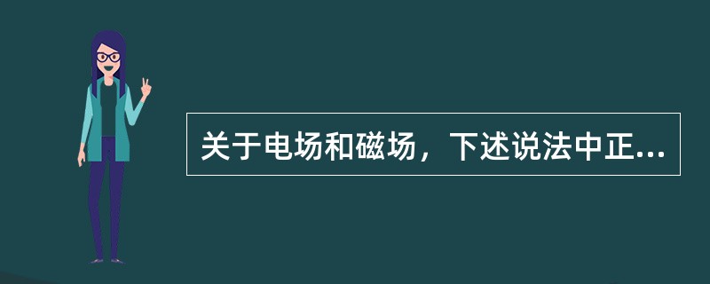 关于电场和磁场，下述说法中正确的是（　　）。