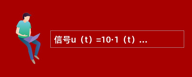 信号u（t）=10·1（t）-10·1（t-1）V，其中，1（t）表示单位跃函数，则u（t）应为（　　）。