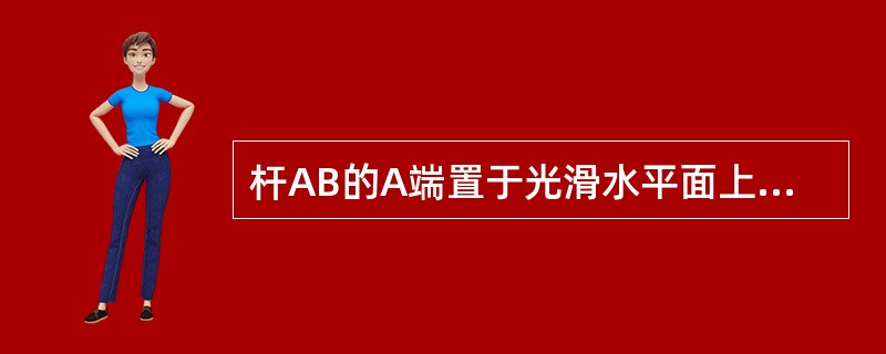 杆AB的A端置于光滑水平面上，AB与水平面夹角为<img border="0" style="width: 28px; height: 19px;" sr