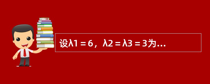 设λ1＝6，λ2＝λ3＝3为三阶实对称矩阵A的特征值，属于λ2＝λ3＝3的特征向量为<img border="0" style="width: 101px; hei