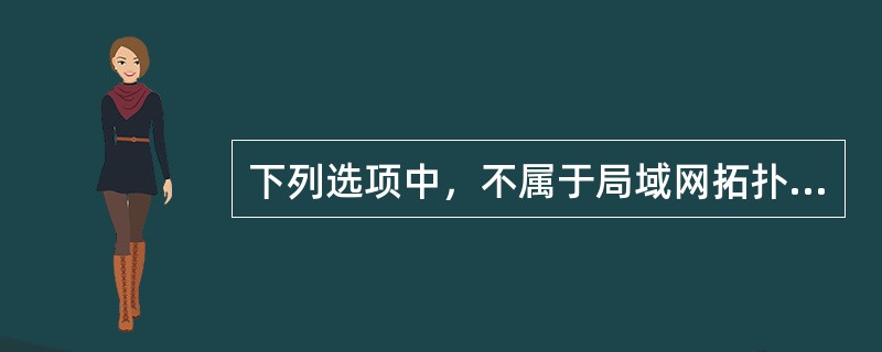 下列选项中，不属于局域网拓扑结构的是（　　）。