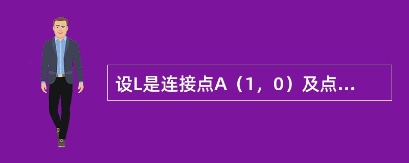 设L是连接点A（1，0）及点B（0，-1）的直线段，则对弧长的曲线积分<img border="0" style="width: 73px; height: 39p