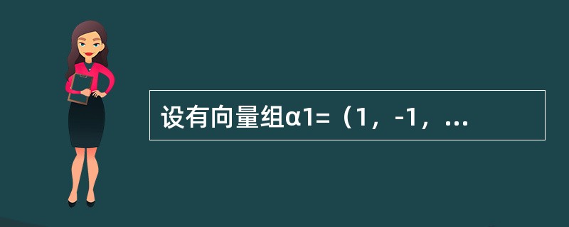 设有向量组α1=（1，-1，2，4），α2=（0，3，1，2），α3=（3，0，7，14），α4=（1，-2，2，0），α5=（2，1，5，10），则该向量组的<br />极大线性无关组是