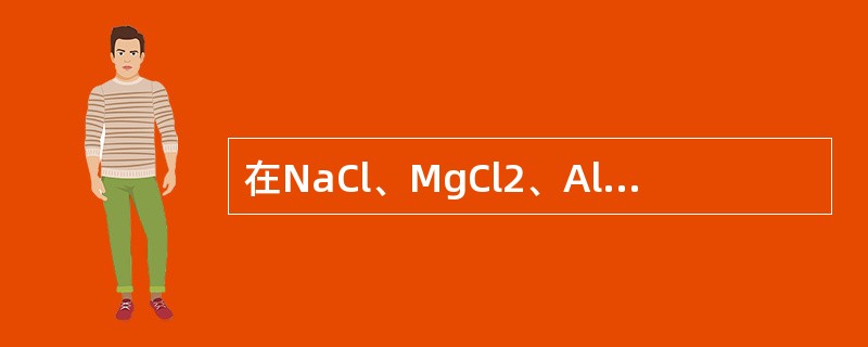 在NaCl、MgCl2、AlCl3、SiCl4四种物质中，离子极化作用最强的是（　　）。