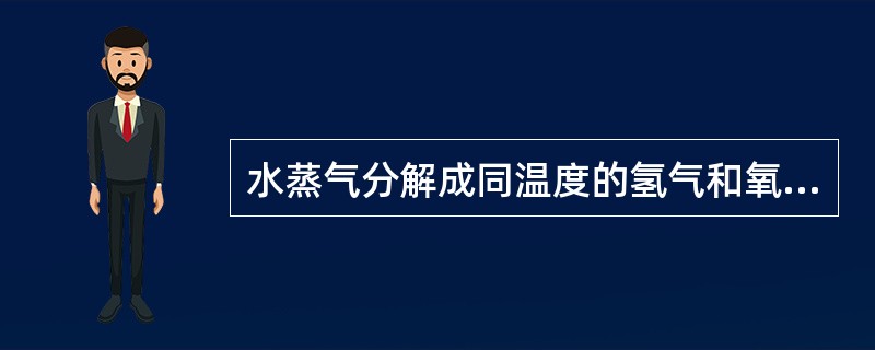 水蒸气分解成同温度的氢气和氧气，内能增加了（　　）。（不计振动自由度）
