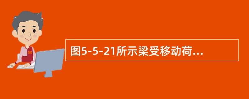 图5-5-21所示梁受移动荷载F作用，当F移到（　　）截面处梁内的压应力最大。<br /><img border="0" style="width: 4