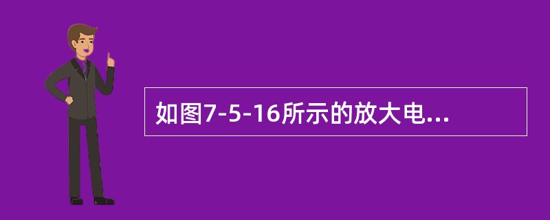 如图7-5-16所示的放大电路，因静态工作点不合适而使uo出现严重的截止失真，通过调整偏置电阻RB，可以改善uo的波形，调整方法是应使RB（　　）。<br /><img border