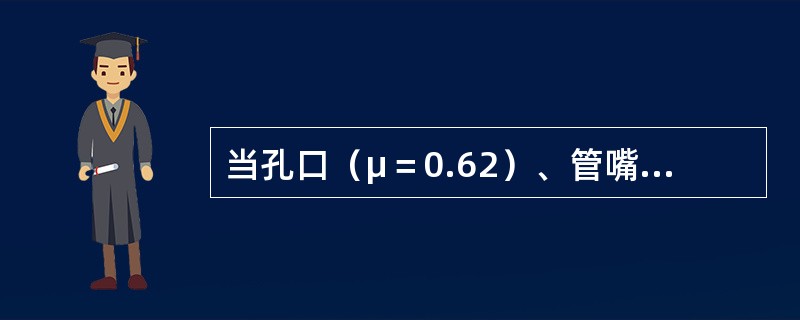 当孔口（μ＝0.62）、管嘴（μn＝0.82）出流的作用水头H和管（孔）径d分别相等时，则必有（　　）。