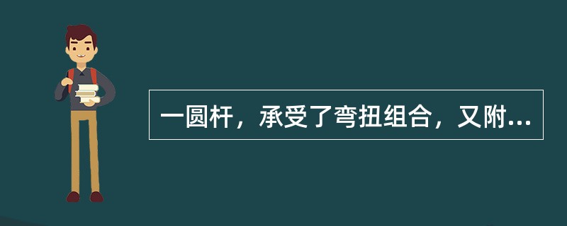 一圆杆，承受了弯扭组合，又附有轴向力时，在危险截面上的内力为轴力N、弯矩M和扭矩MT，已知其横截面面积为A，抗弯截面模量为W，则其强度条件为（　　）。