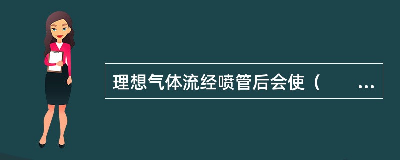 理想气体流经喷管后会使（　　）。