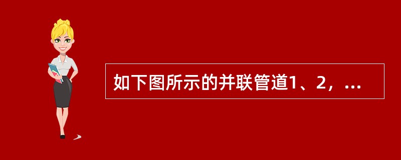 如下图所示的并联管道1、2，两管的直径相同，沿程阻力系数相同，长度<img border="0" style="width: 9px; height: 19px;&