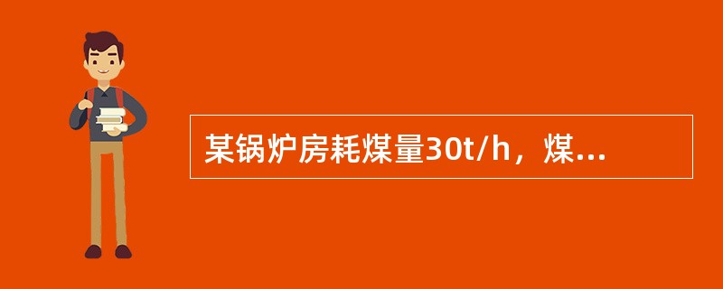 某锅炉房耗煤量30t/h，煤收到基低位发热量为18840kJ/kg，收到基水分15%，空气干燥基水分2%，空气干燥基灰分25%，锅炉机械不完全燃烧损失为8%，计算锅炉房生产的灰渣量是多少？（）