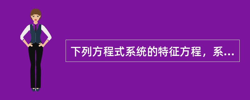 下列方程式系统的特征方程，系统不稳定的是（　　）。