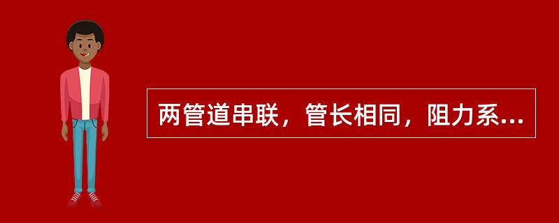 两管道串联，管长相同，阻力系数相同且为常数，两者的直径比为1：2，不计局部损失，则其水头损失比为（　　）。