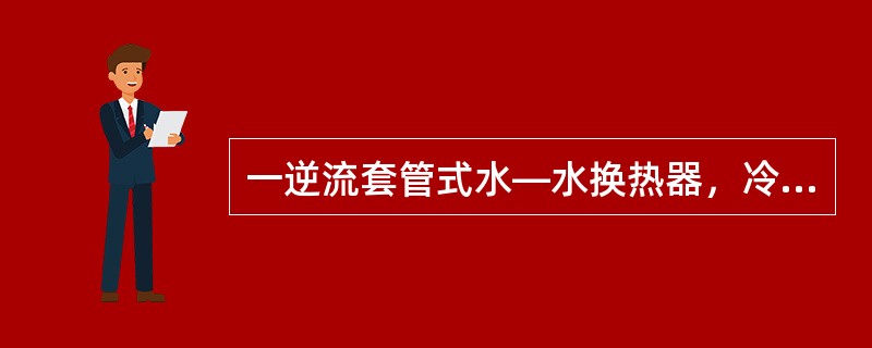 一逆流套管式水—水换热器，冷水的出口温度为55℃，热水进口温度为70℃。若热水的流量与冷水的流量相等，换热面积和总传热系数分别为2m2和150W／（m2·K），且物性参数不随温度变化，则与该换热器的传