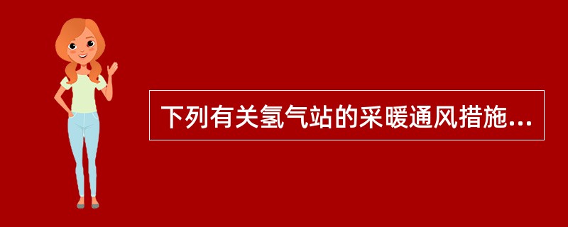 下列有关氢气站的采暖通风措施不符合《氢气站设计规范》（GB 50177—2005）的是（　　）。