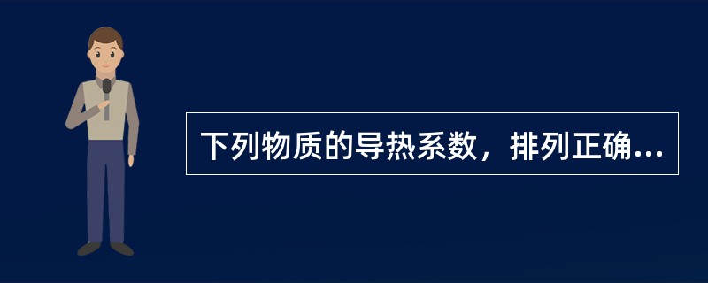 下列物质的导热系数，排列正确的是（　　）。