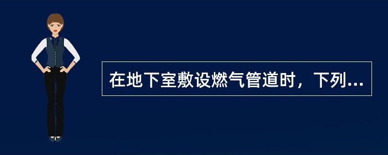 在地下室敷设燃气管道时，下列措施中错误的是（　　）。[2013年真题]