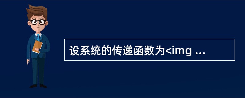 设系统的传递函数为<img border="0" style="width: 96px; height: 37px;" src="https:/