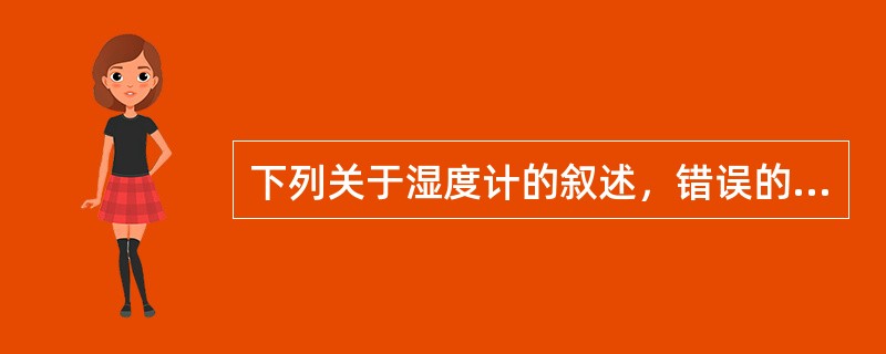 下列关于湿度计的叙述，错误的是（　　）。