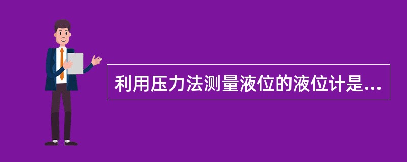 利用压力法测量液位的液位计是（　　）。