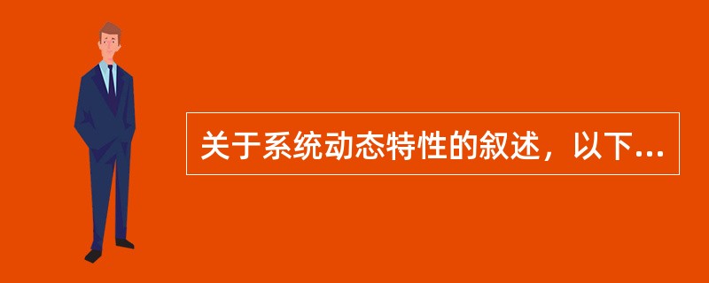 关于系统动态特性的叙述，以下不正确的是（　　）。