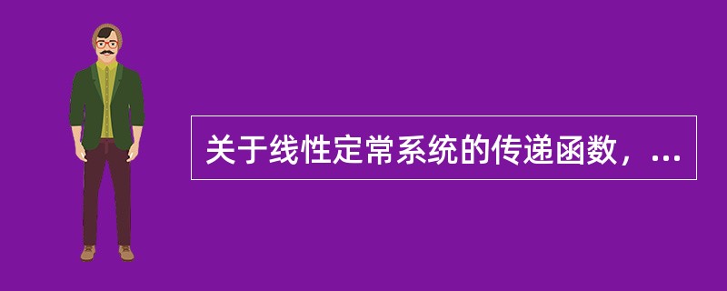 关于线性定常系统的传递函数，不正确的表述是（　　）。