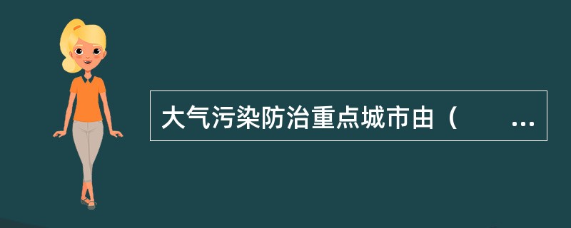 大气污染防治重点城市由（　　）划定。