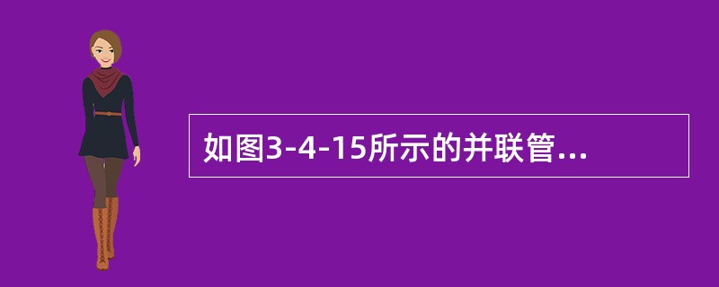 如图3-4-15所示的并联管道1、2，两管的直径相同，沿程阻力系数相同，长度<img border="0" style="width: 9px; height: 1