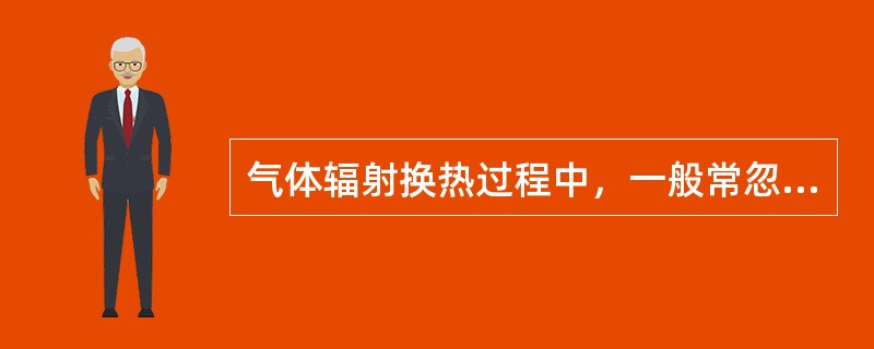 气体辐射换热过程中，一般常忽略不计的因素是（　　）。[2012年真题]