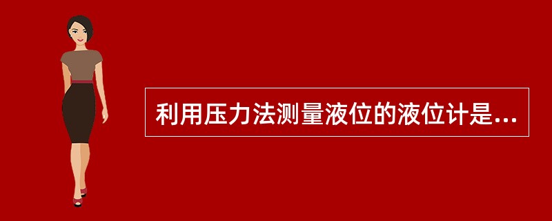 利用压力法测量液位的液位计是（　　）。