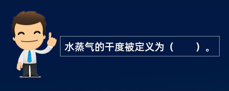 水蒸气的干度被定义为（　　）。