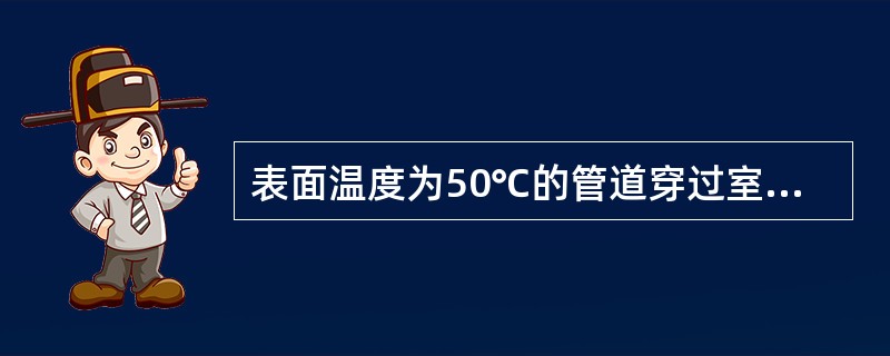 表面温度为50℃的管道穿过室内，为了减少管道向室内的散热，最有效的措施是（　　）。