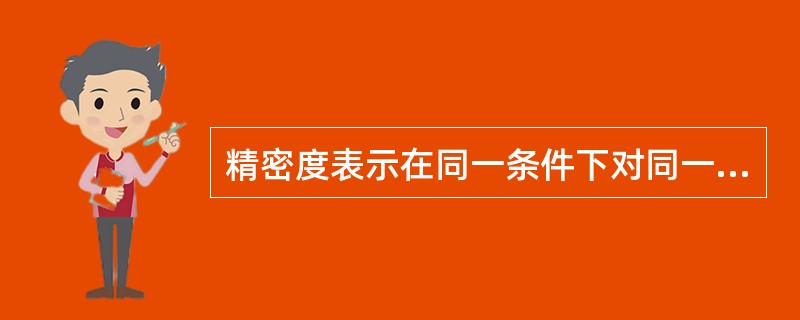 精密度表示在同一条件下对同一被测量进行多次测量时（　　）。